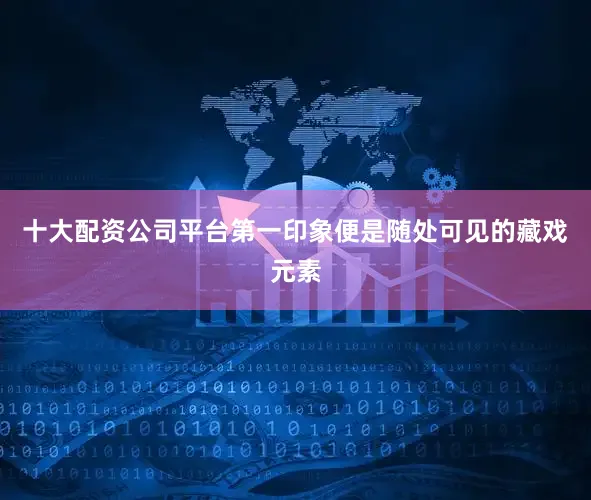 十大配资公司平台第一印象便是随处可见的藏戏元素